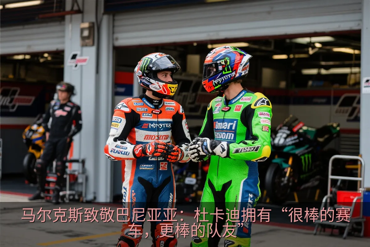 马尔克斯致敬巴尼亚亚：杜卡迪拥有“很棒的赛车，更棒的队友”